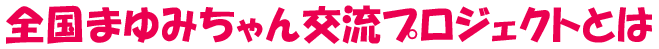 全国まゆみちゃん交流プロジェクト